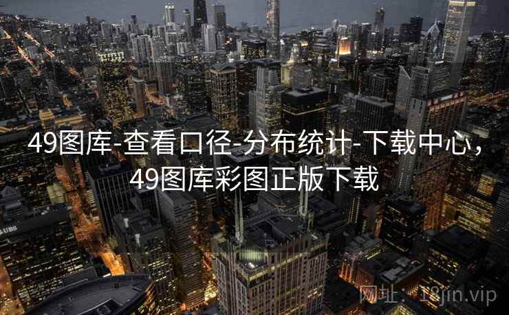 49图库-查看口径-分布统计-下载中心，49图库彩图正版下载