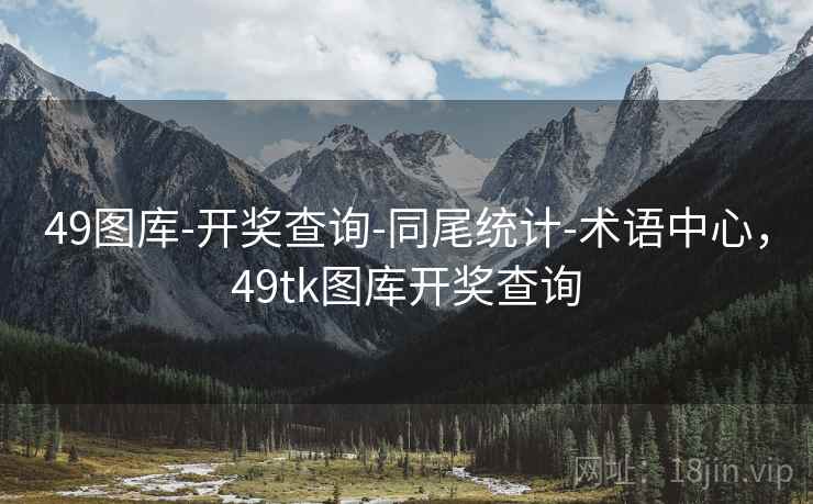 49图库-开奖查询-同尾统计-术语中心，49tk图库开奖查询