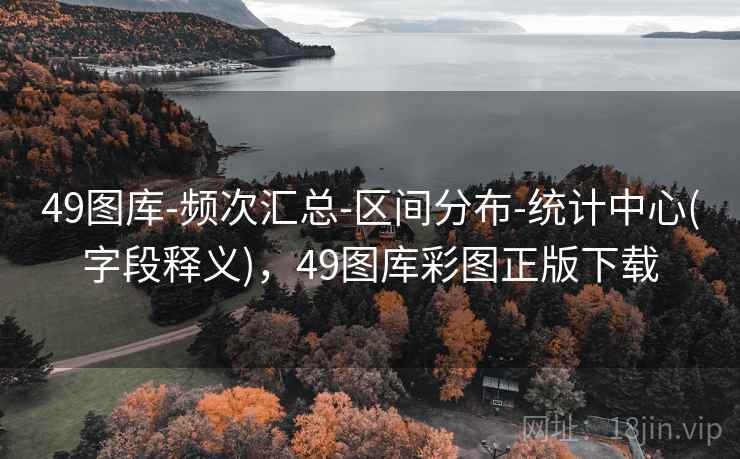 49图库-频次汇总-区间分布-统计中心(字段释义)，49图库彩图正版下载