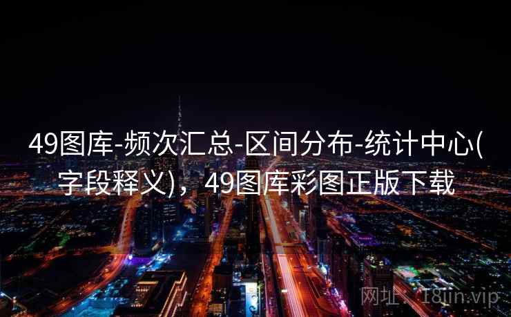 49图库-频次汇总-区间分布-统计中心(字段释义)，49图库彩图正版下载